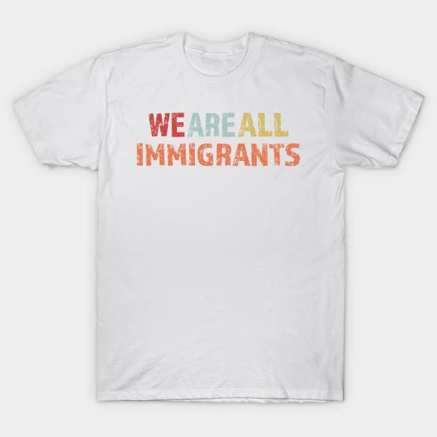 We Are All Immigrants T-Shirt by LovableDuck